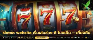 slotxo website เริ่มเล่นช่วง 6 โมงเย็น – เที่ยงคืน